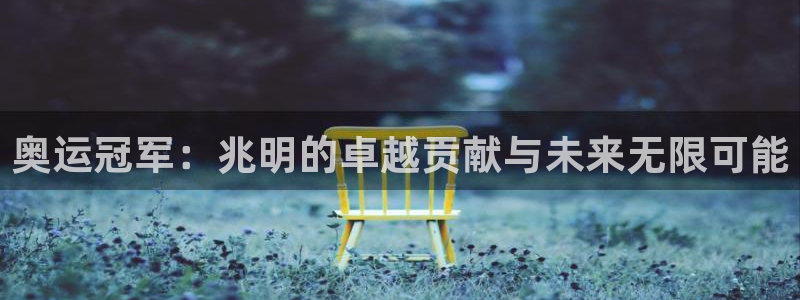 风速体育app官方下载：奥运冠军：兆明的卓越贡献与未来无限可能